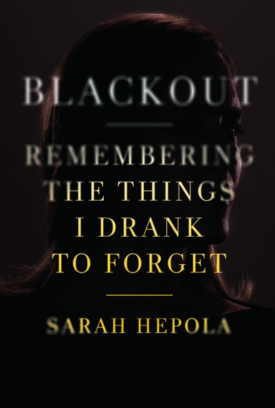 Blackout: Remembering The Things I Drank To Forget by Sarah Hepola